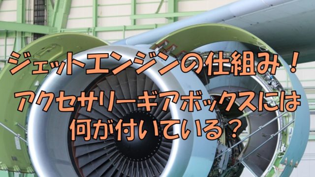 ジェットエンジンの仕組み アクセサリーギアボックスには何が付いている 不器用に生きよう